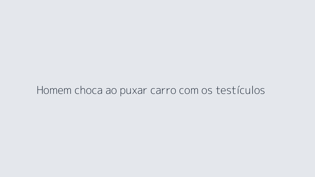 Homem choca ao puxar carro com os testículos