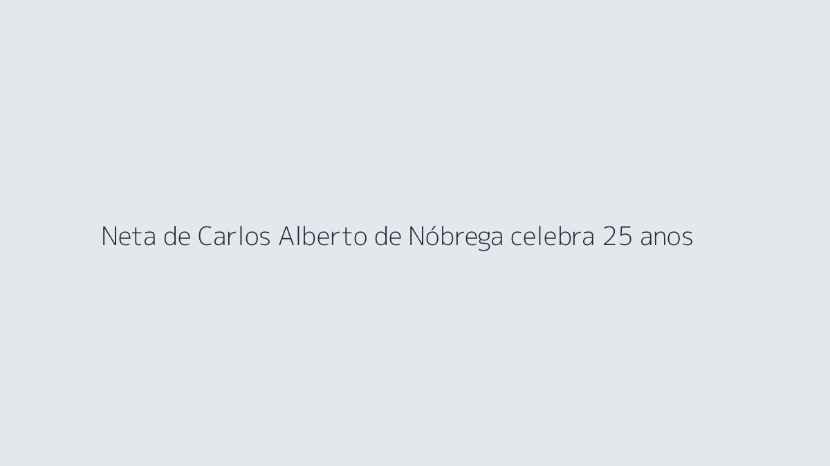 Neta de Carlos Alberto de Nóbrega celebra 25 anos