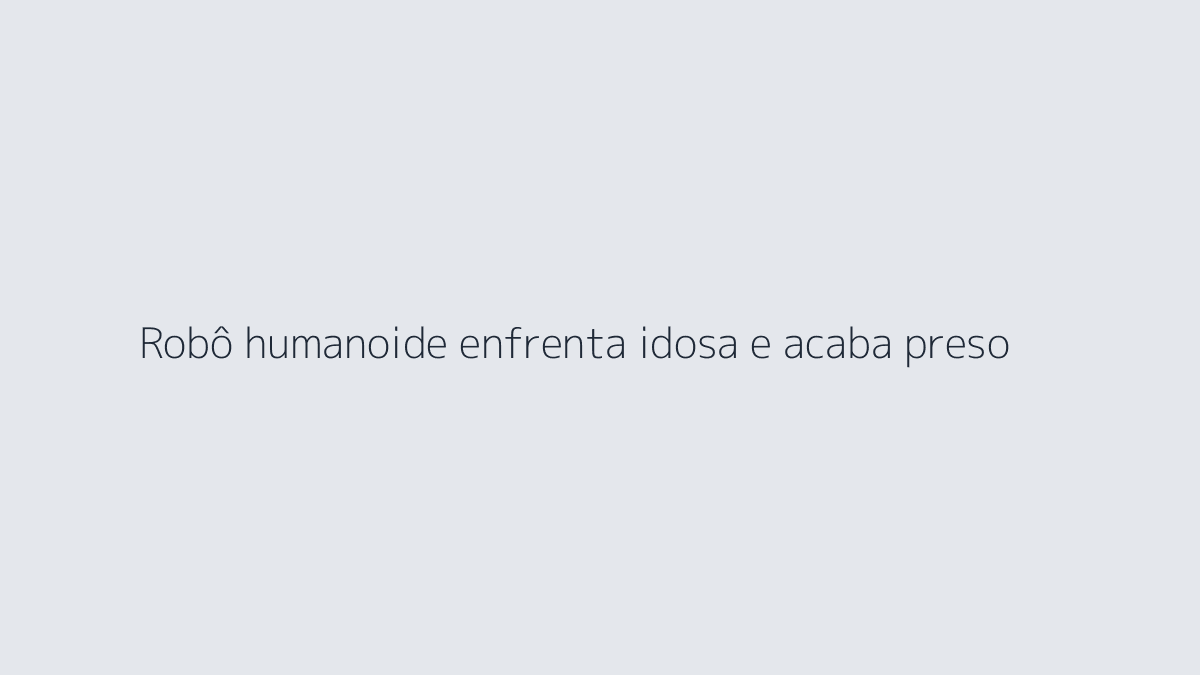 Robô humanoide enfrenta idosa e acaba preso