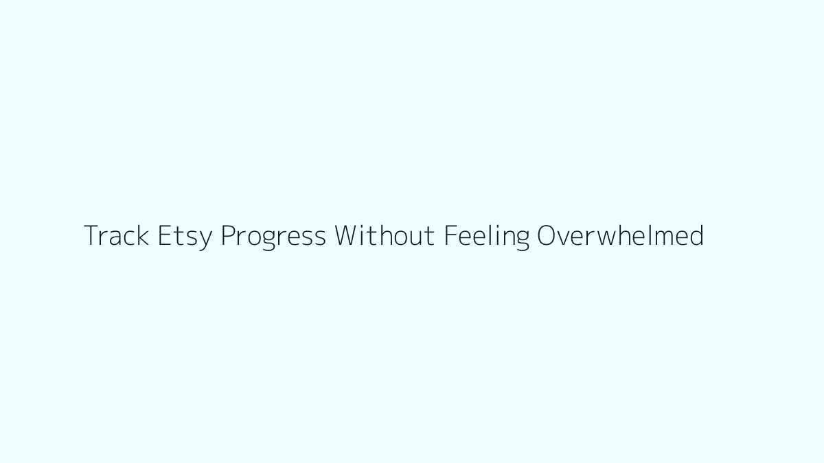 Featured image for How to Track Etsy Progress Without Feeling Overwhelmed