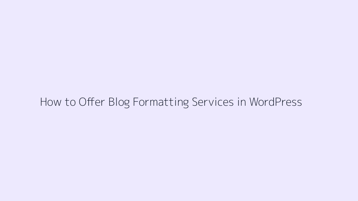 Featured image for How to Offer Blog Formatting Services in WordPress