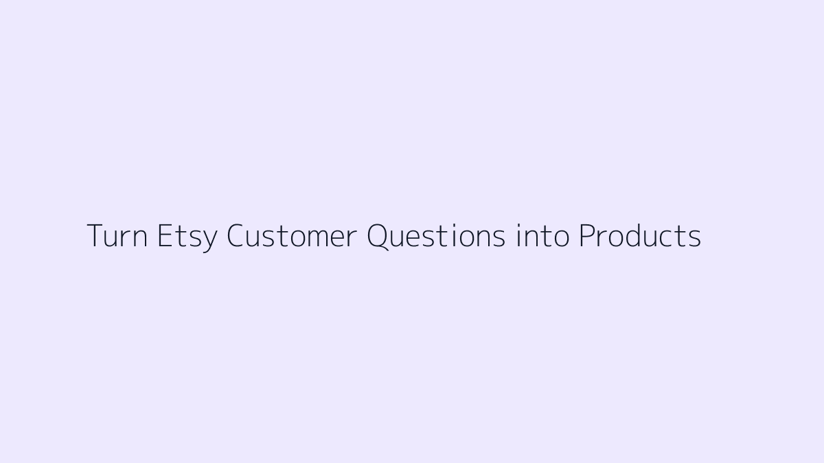 Featured image for How to Turn Etsy Customer Questions into Products
