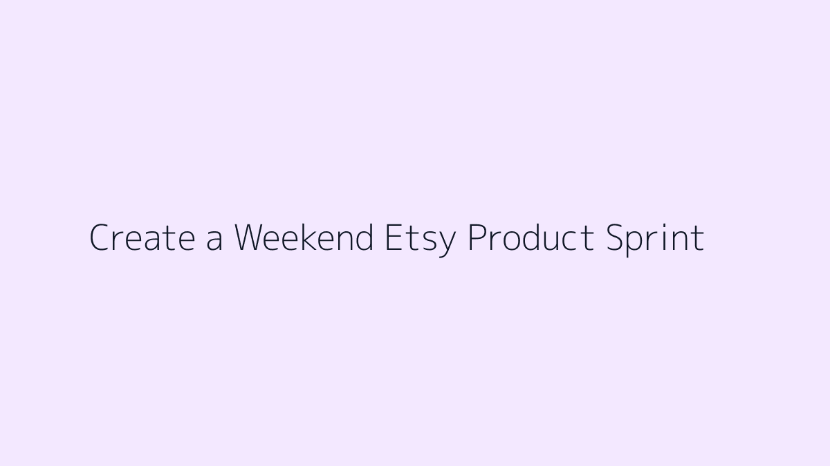 Featured image for How to Create a Weekend Etsy Product Sprint