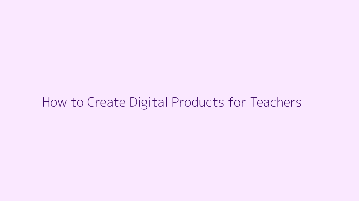 Featured image for How to Create Digital Products for Teachers