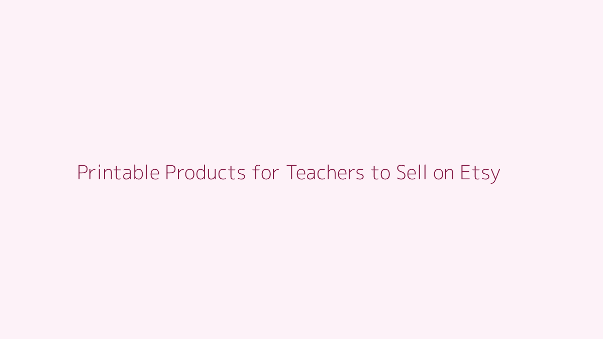 Printable Products for Teachers to Sell on Etsy featured image