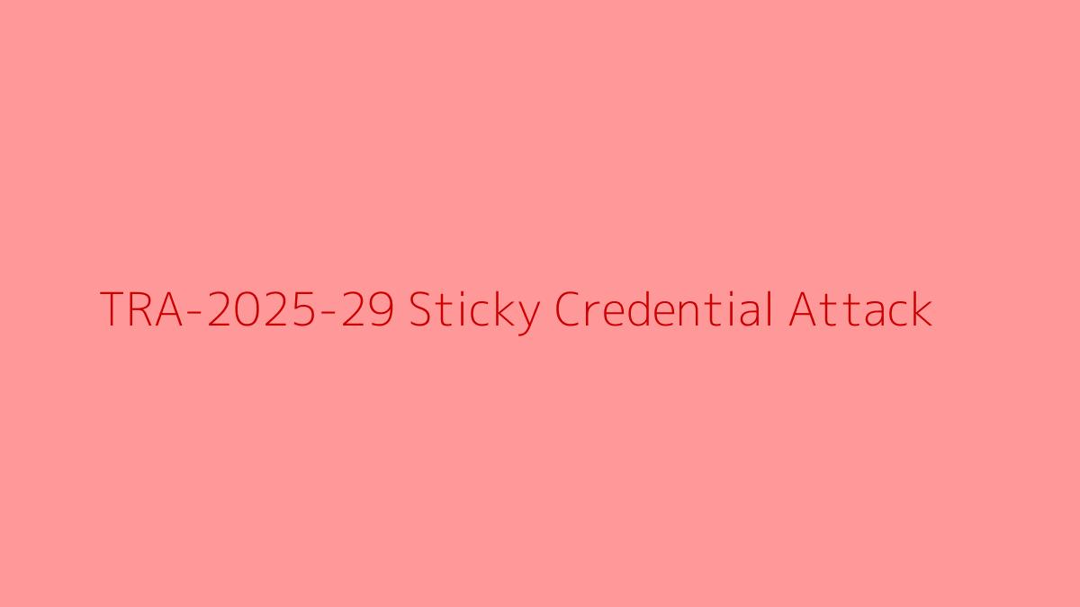 TRA-2025-29 Sticky Credential Attack: Report Copy & Credential Exposure