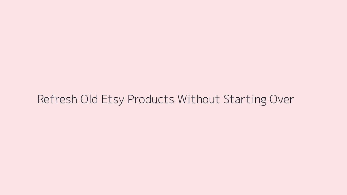 Featured image for How to Refresh Old Etsy Products Without Starting Over