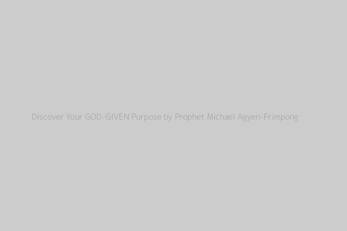 Discover Your GOD-GIVEN Purpose by Prophet Michael Agyen-Frimpong