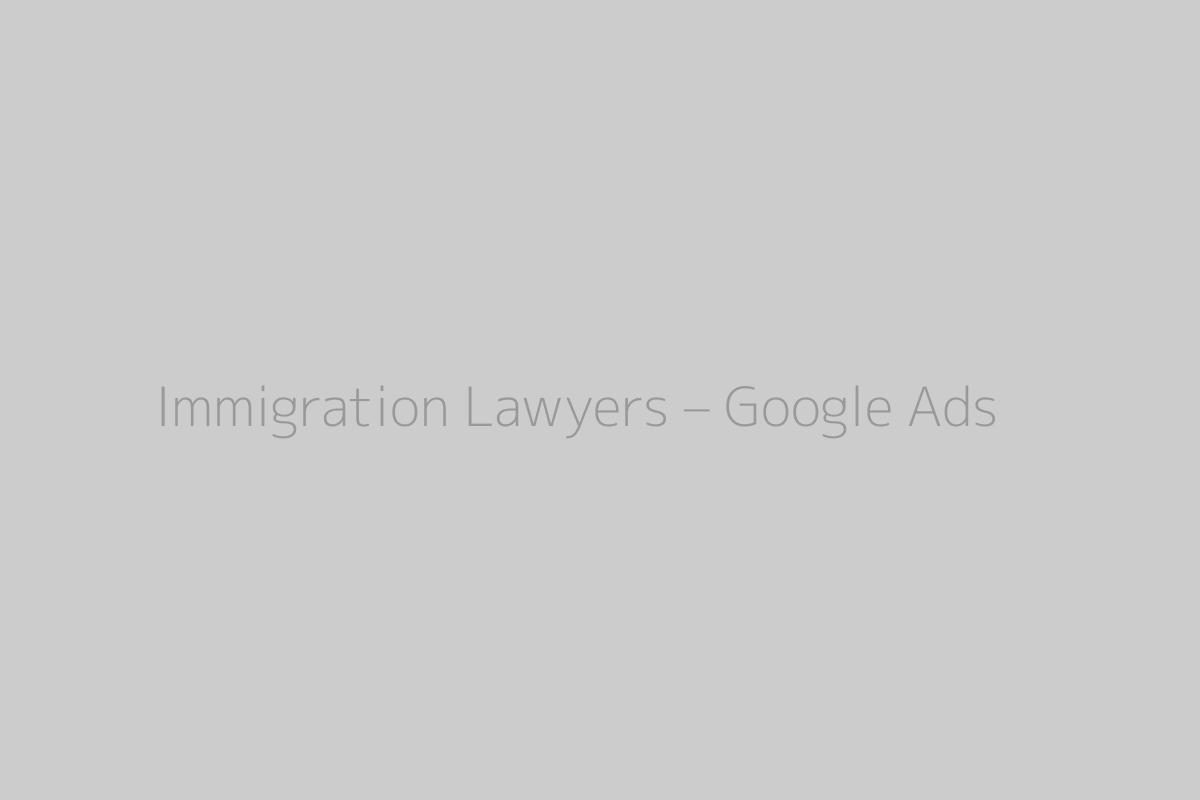 Immigration Lawyers – Google Ads