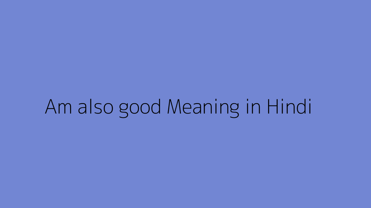 am-also-good-meaning-in-hindi