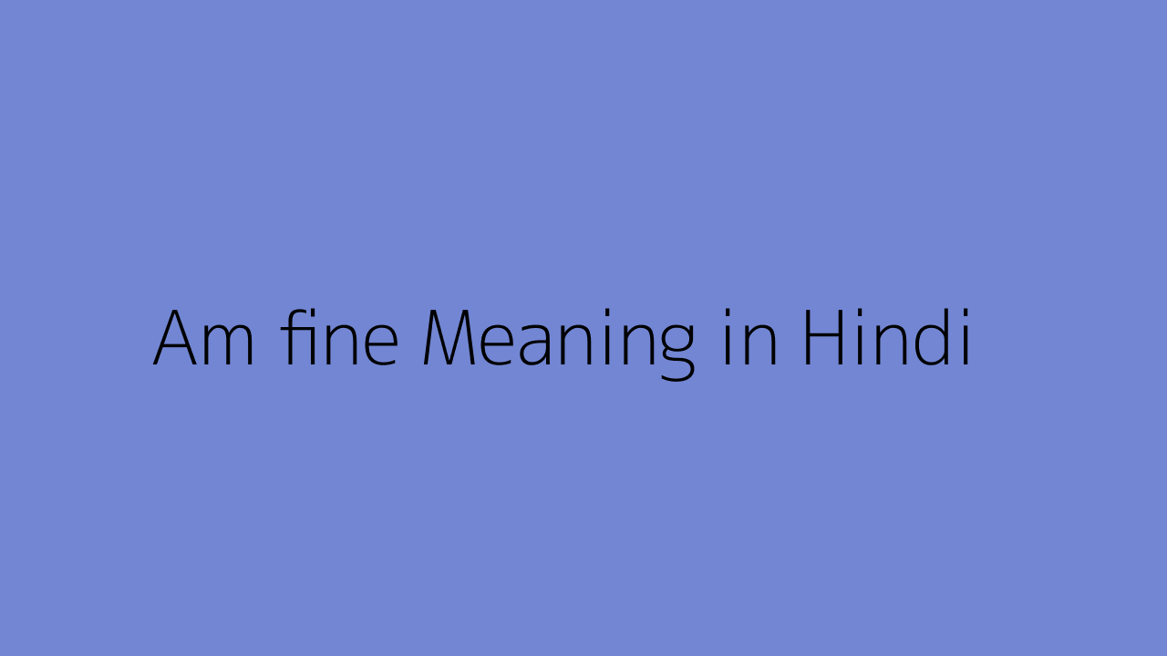 am-fine-meaning-in-hindi