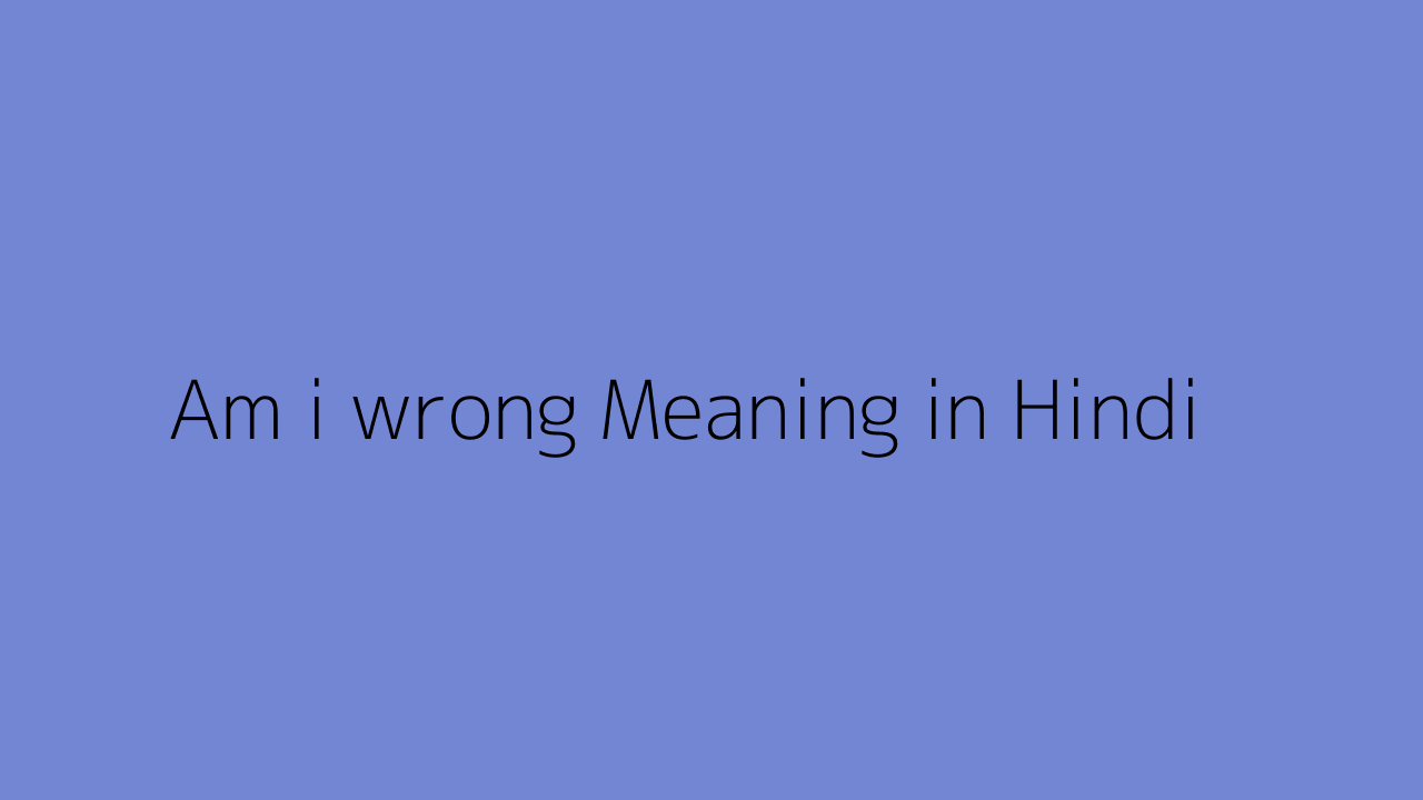 Am i wrong meaning in Hindi