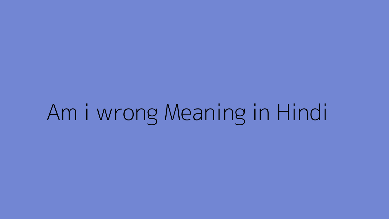 am-i-wrong-meaning-in-hindi