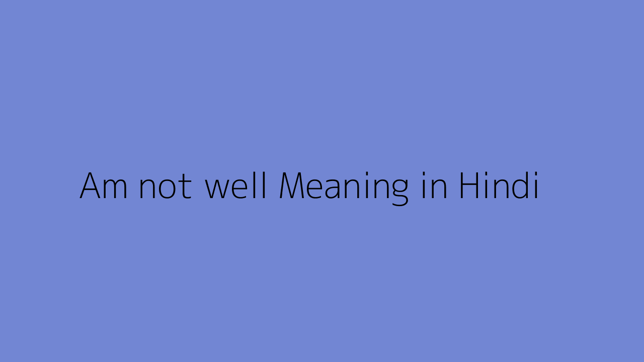 Am not well meaning in Hindi