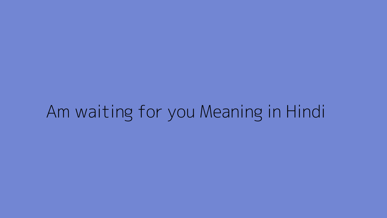 Am waiting for you meaning in Hindi