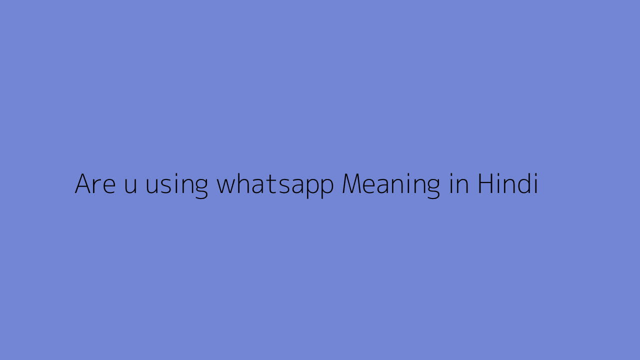 Are u using whatsapp meaning in Hindi