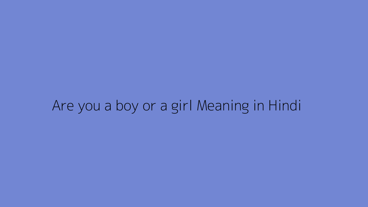 Are you a boy or a girl Meaning in Hindi