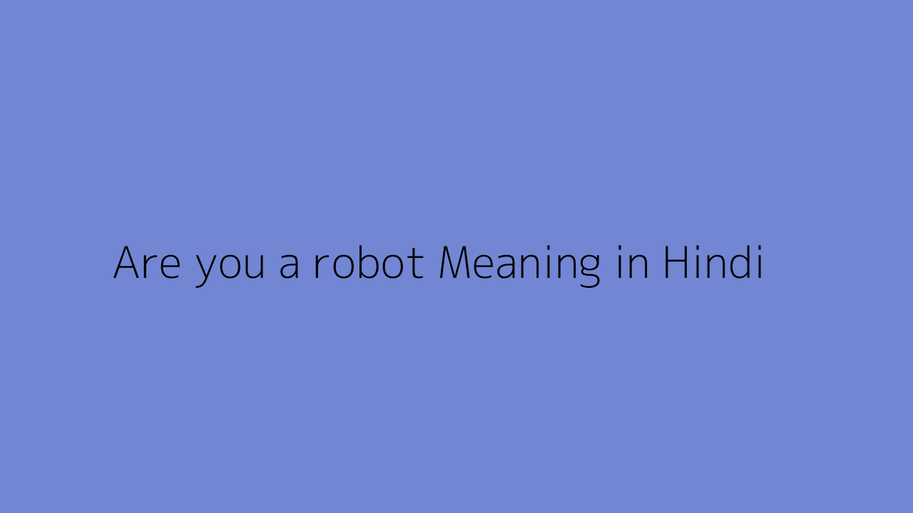 Are you a robot meaning in Hindi