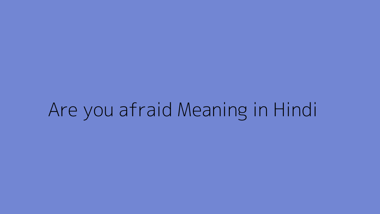 Are you afraid meaning in Hindi