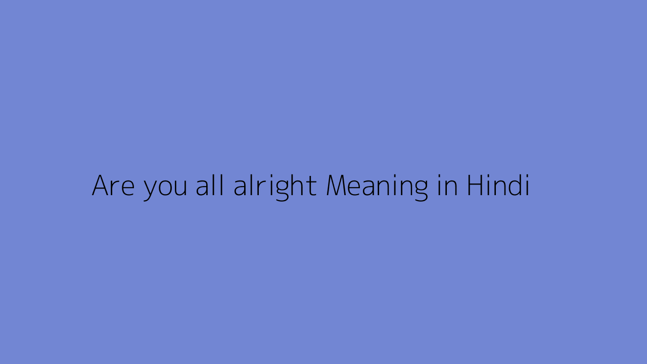 Are you all alright meaning in Hindi