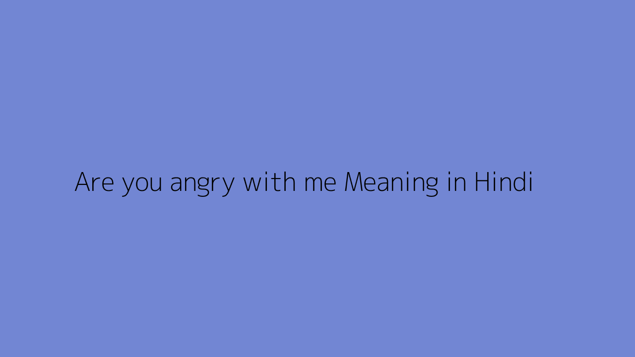 Are You Angry With Me Meaning In Hindi