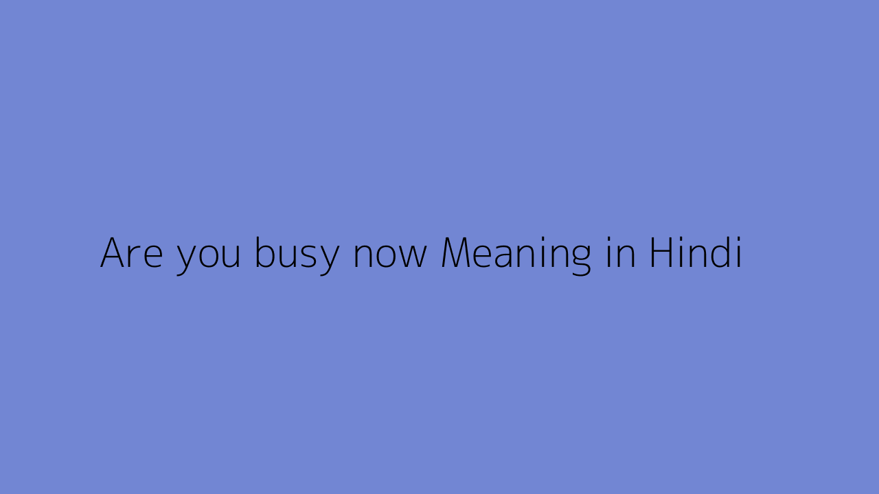 Are You Busy Now Meaning In Hindi  Are You Busy Now ka matlab kya