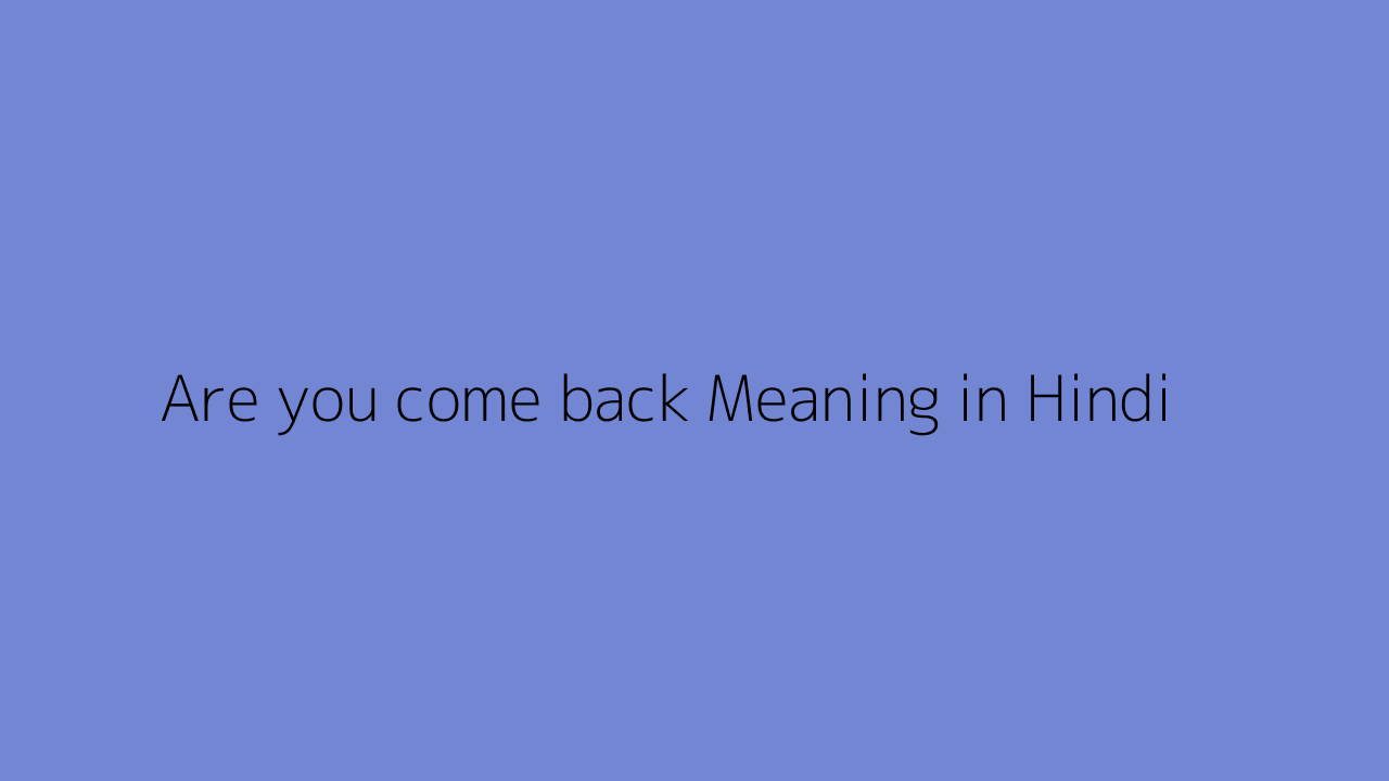 Are you come back meaning in Hindi