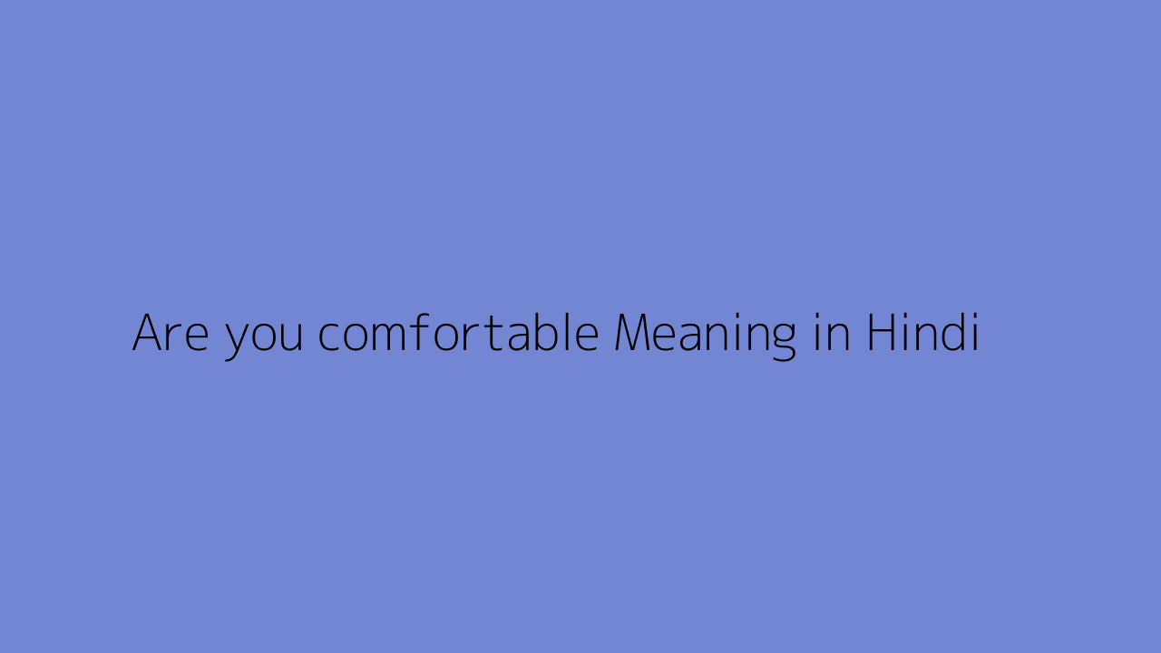 Are you comfortable meaning in Hindi