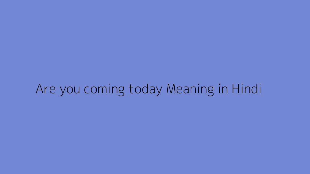 Are you coming today meaning in Hindi