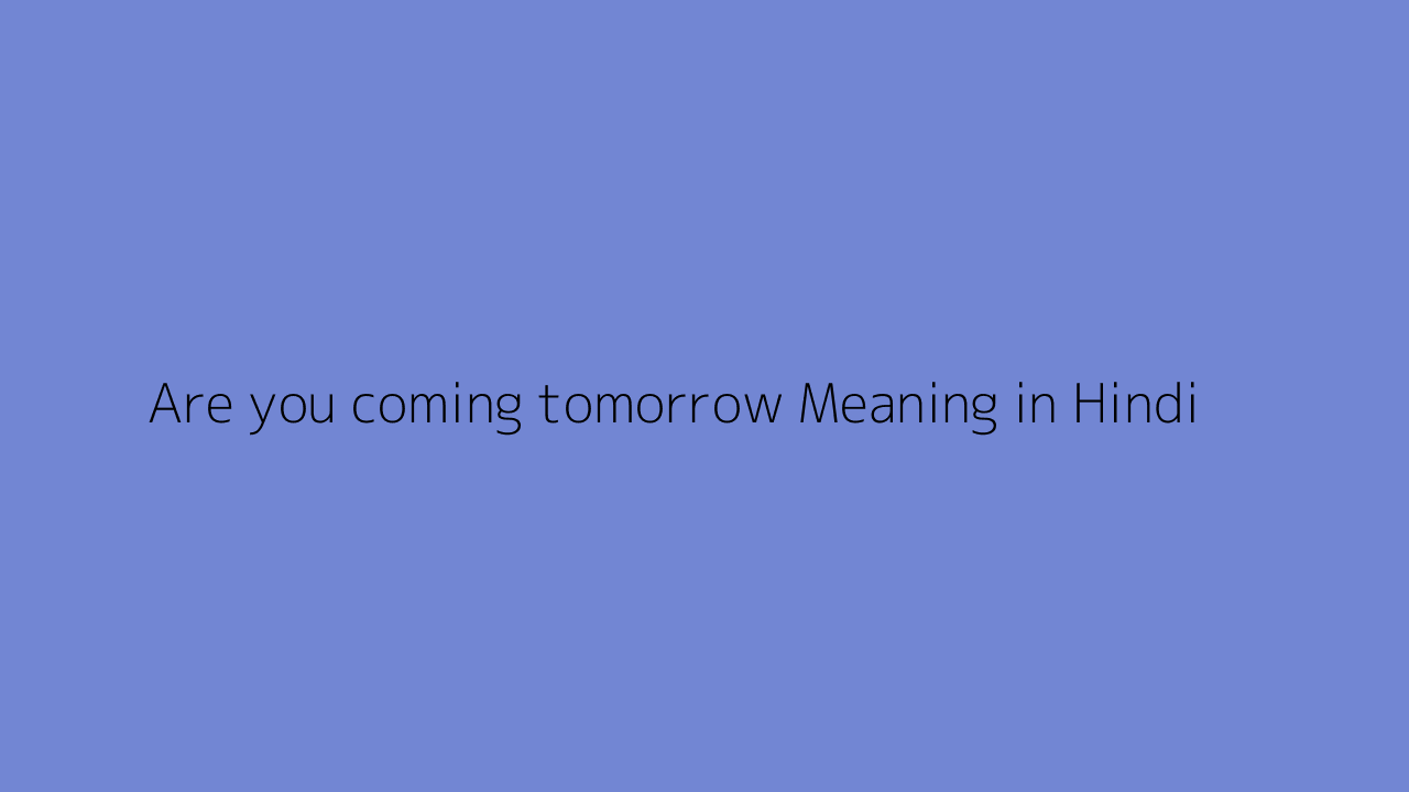 Are you coming tomorrow meaning in Hindi