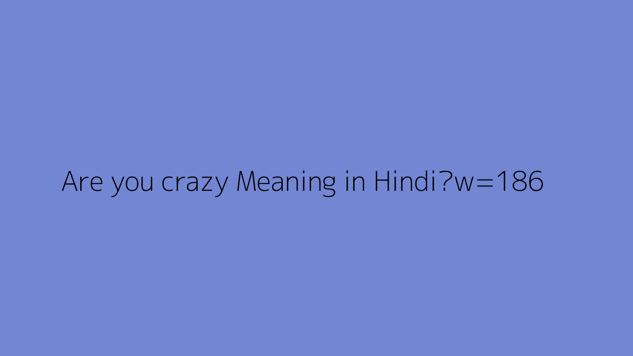 Are You Crazy Meaning In Hindi