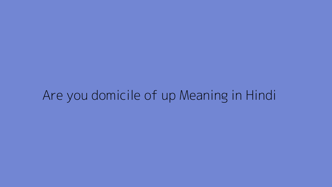 Are you domicile of up meaning in Hindi