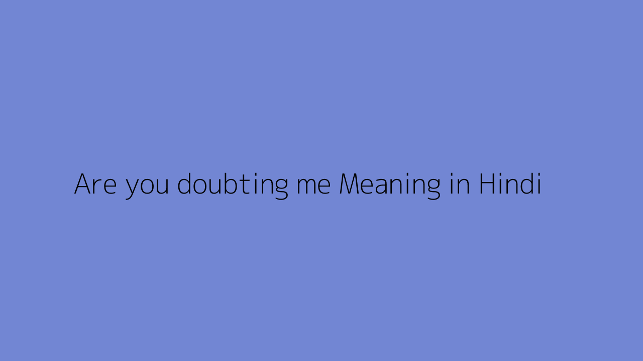 Are you doubting me meaning in Hindi