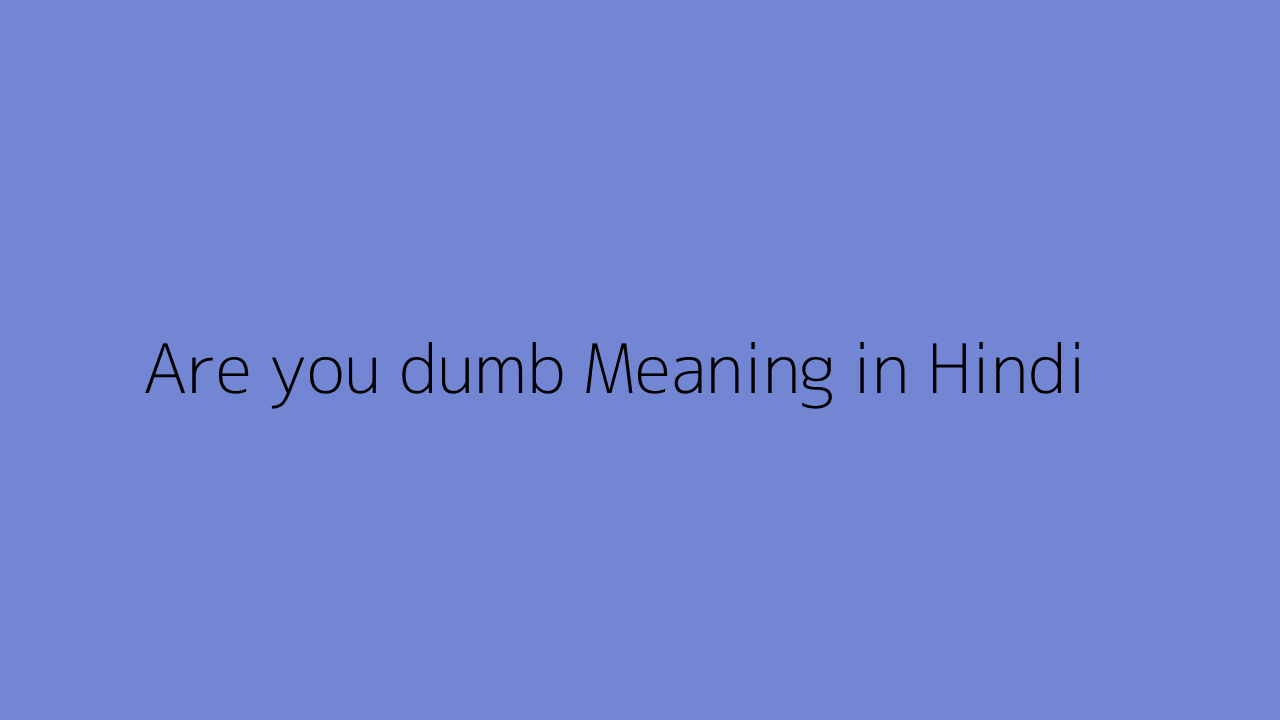 Are You Dumb Meaning In Hindi