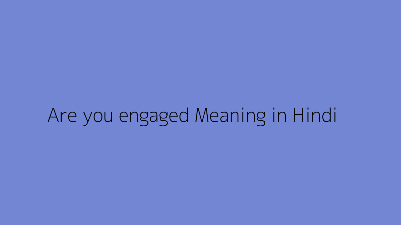 Are You Engaged Meaning In Hindi are-you-engaged-meaning-in-hindi