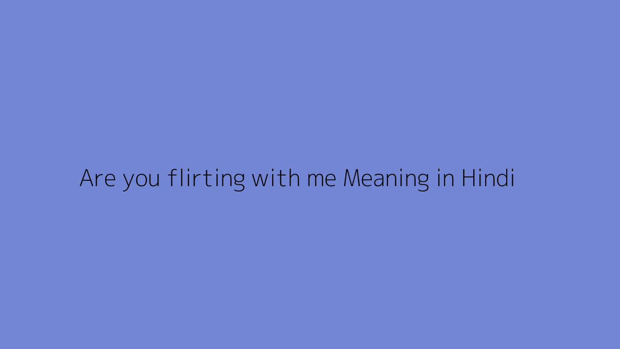 Are you flirting with me meaning in Hindi