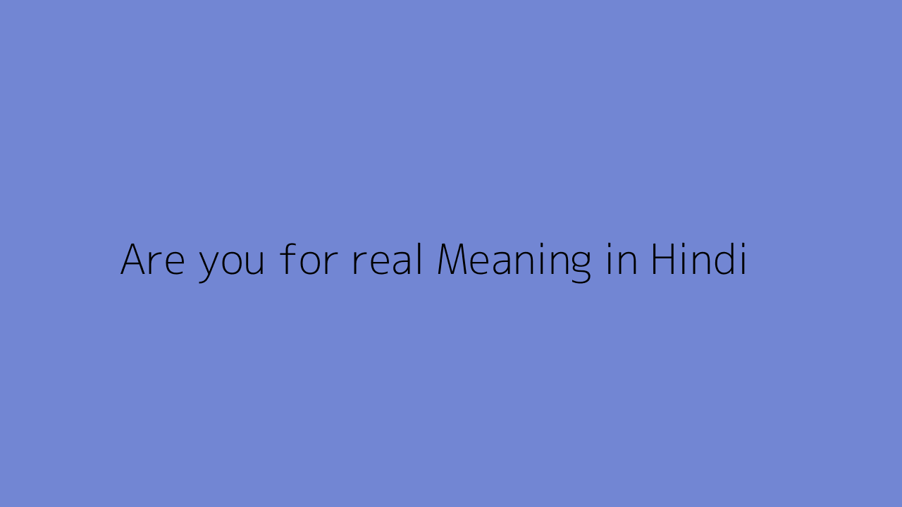 Are you for real meaning in Hindi