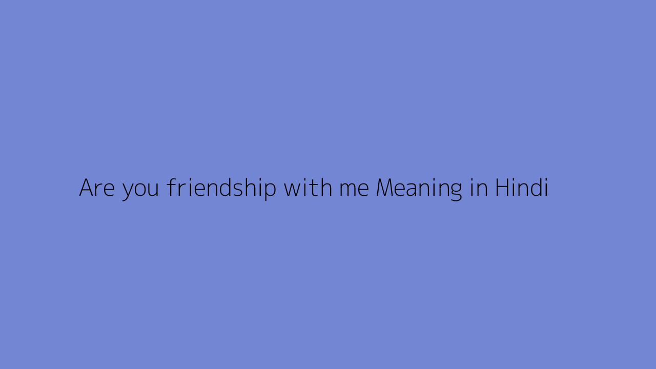 Are you friendship with me Meaning in Hindi