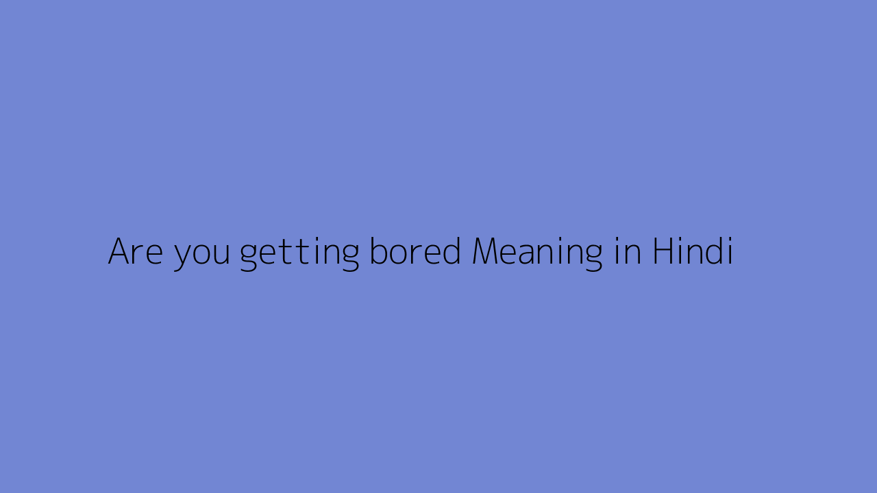 Are you getting bored meaning in Hindi