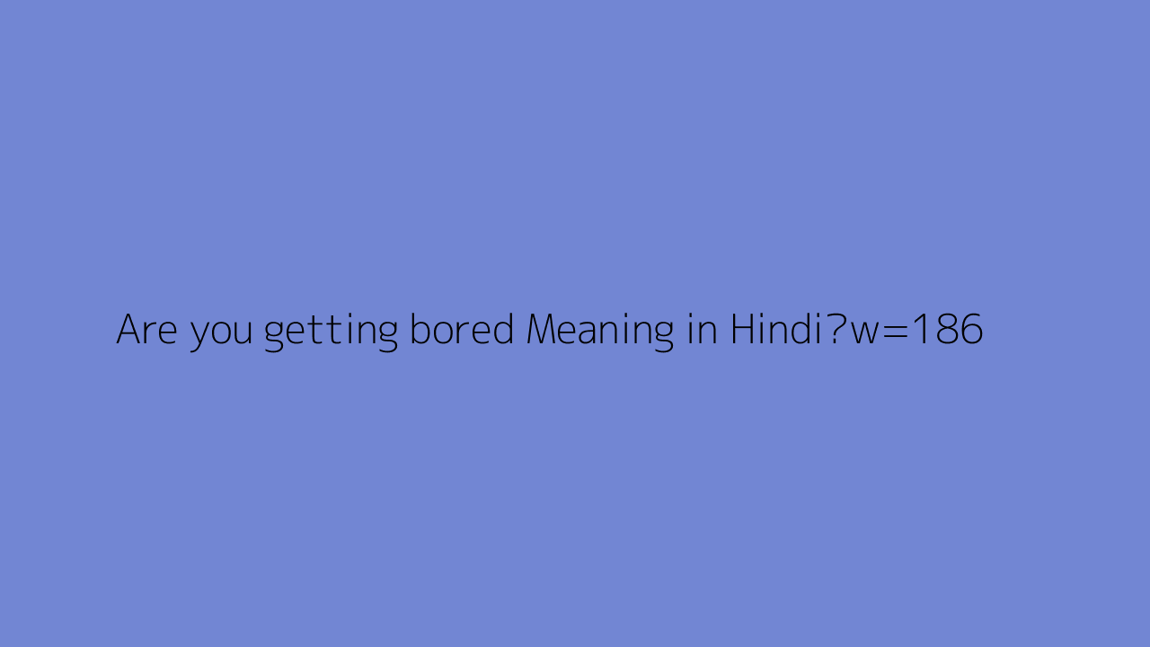 Are You Getting Bored Meaning In Hindi