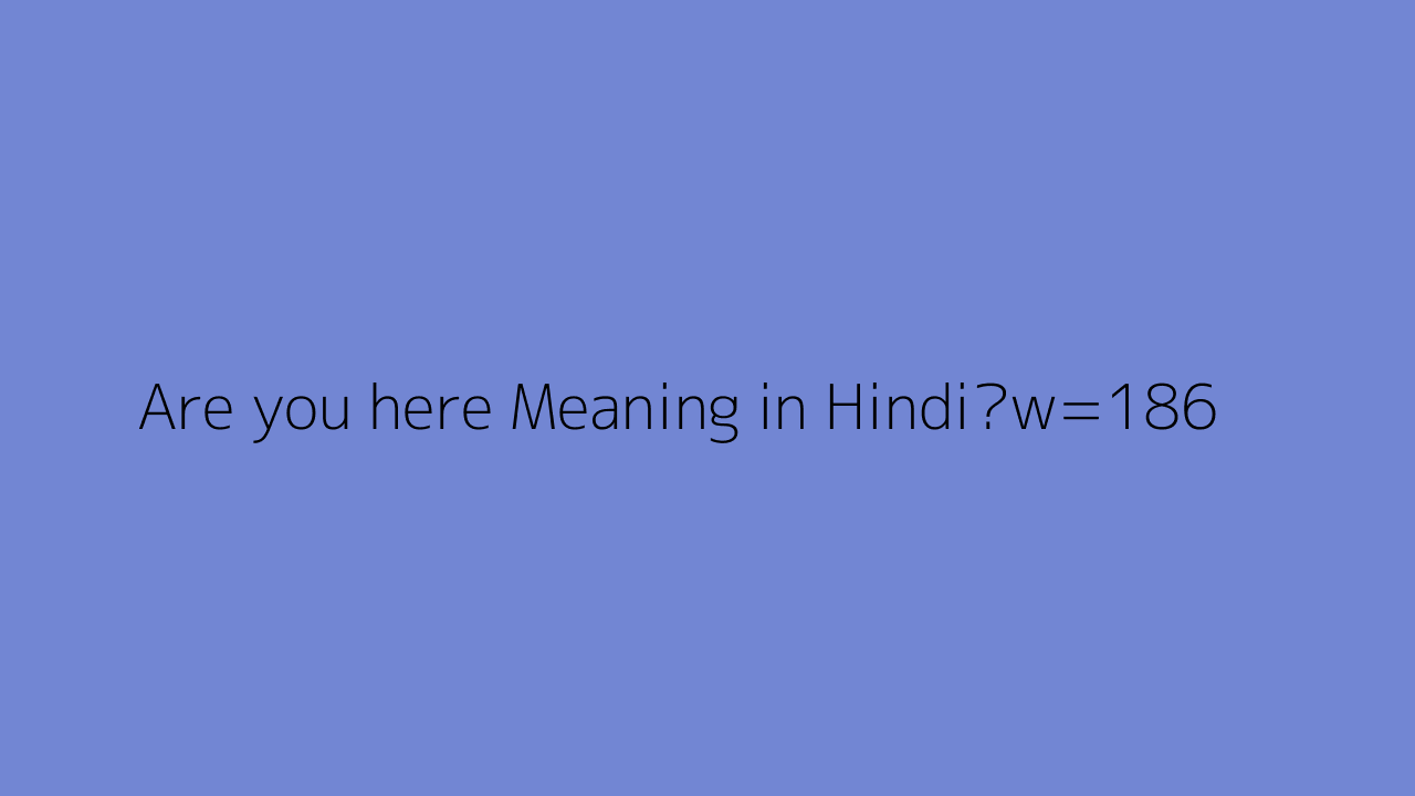 Are You Here Meaning In Hindi