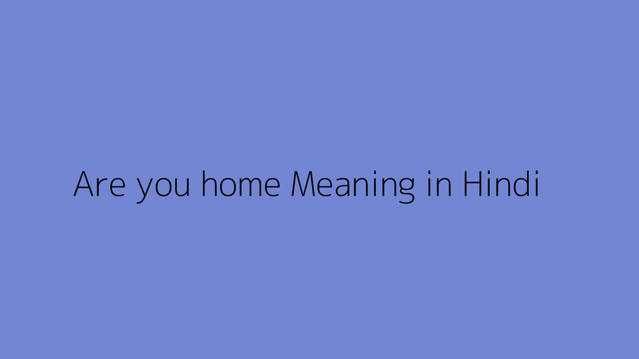 are-you-home-meaning-in-hindi