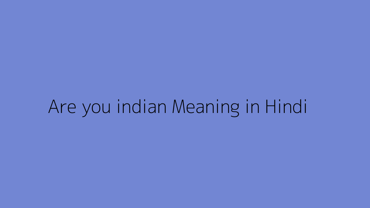 Are you indian meaning in Hindi