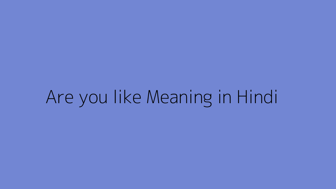 Are you like meaning in Hindi