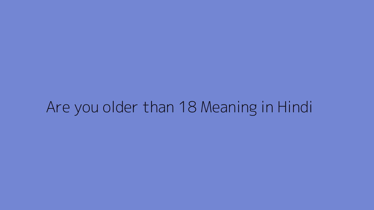 Are you older than 18 meaning in Hindi