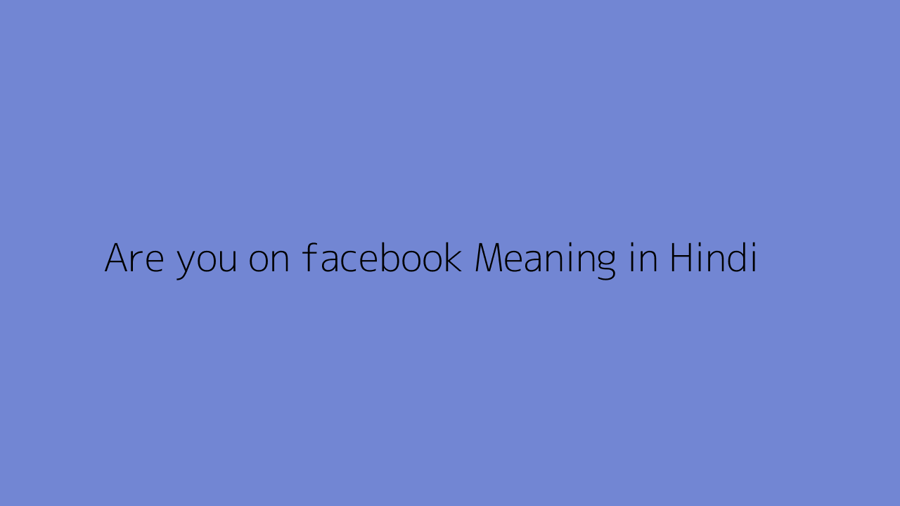 Are you on facebook meaning in Hindi