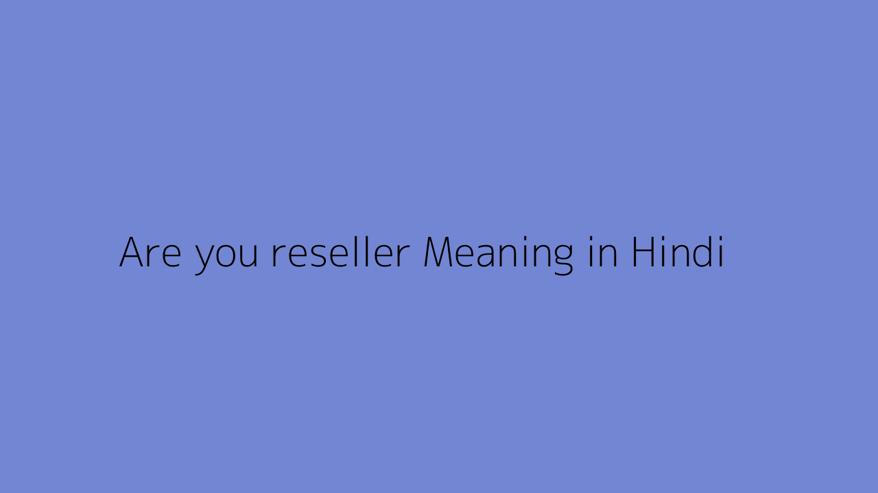 Are you reseller Meaning in Hindi