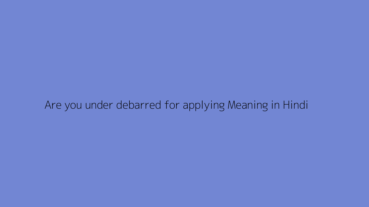 Are You Under Debarred For Applying Meaning In Hindi
