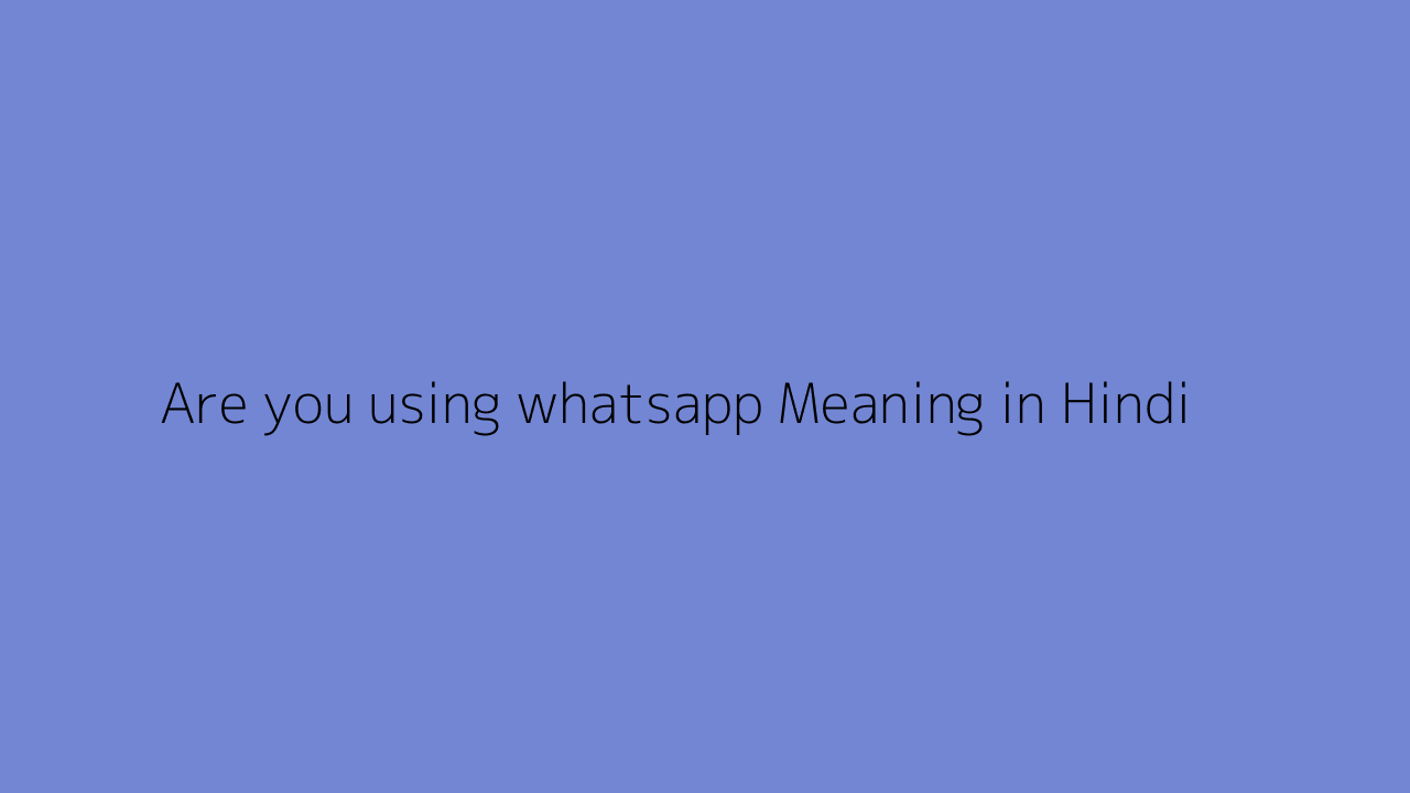 Are you using whatsapp meaning in Hindi