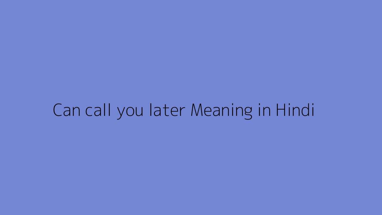 Can call you later meaning in Hindi